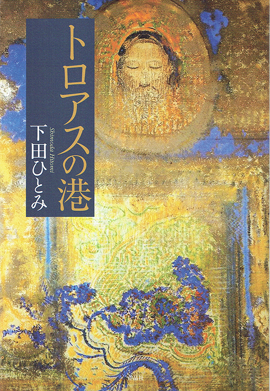 人間の持つ真実のみが、真に相手をゆさぶり、変えていく　下田ひとみ『トロアスの港』