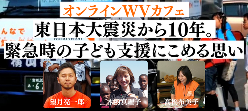 緊急時の子ども支援を考える　ワールド・ビジョン、東日本大震災から１０年でオンラインイベント開催へ