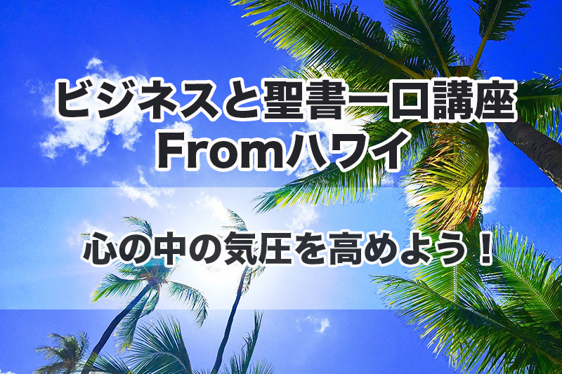 ビジネスと聖書一口講座 From ハワイ（１）心の中の気圧を高めよう！　中林義朗