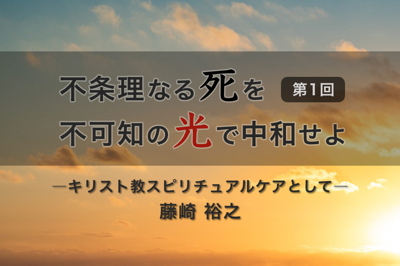 不条理なる死を不可知の光で中和せよ―キリスト教スピリチュアルケアとして―（１）序論