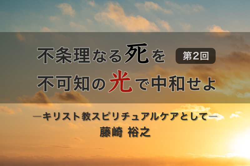 不条理なる死を不可知の光で中和せよ―キリスト教スピリチュアルケアとして―（２）