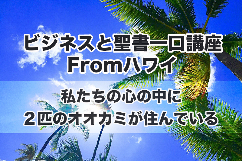 ビジネスと聖書一口講座Fromハワイ（５）私たちの心の中に２匹のオオカミが住んでいる　中林義朗