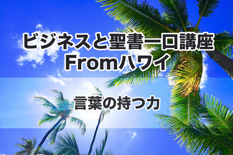 ビジネスと聖書一口講座Fromハワイ（９）言葉の持つ力　中林義朗