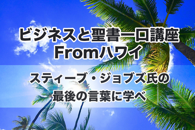 ビジネスと聖書一口講座 From ハワイ １０ スティーブ ジョブズ氏の最後の言葉に学べ 中林義朗 論説 コラム クリスチャントゥデイ