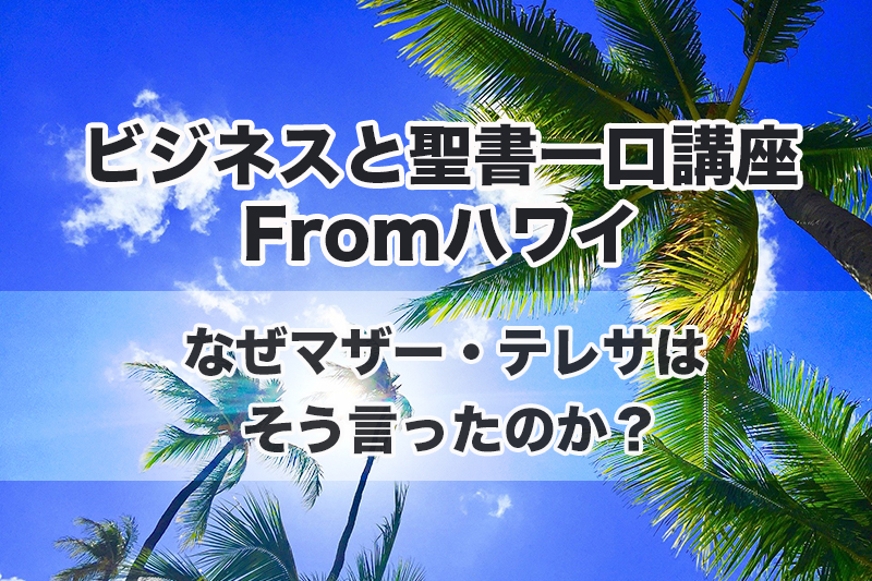 ビジネスと聖書一口講座Fromハワイ（１１）なぜマザー・テレサはそう言ったのか？　中林義朗