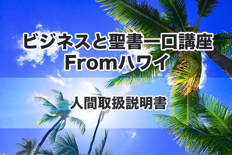 ビジネスと聖書一口講座 From ハワイ（１２）人間取扱説明書　中林義朗