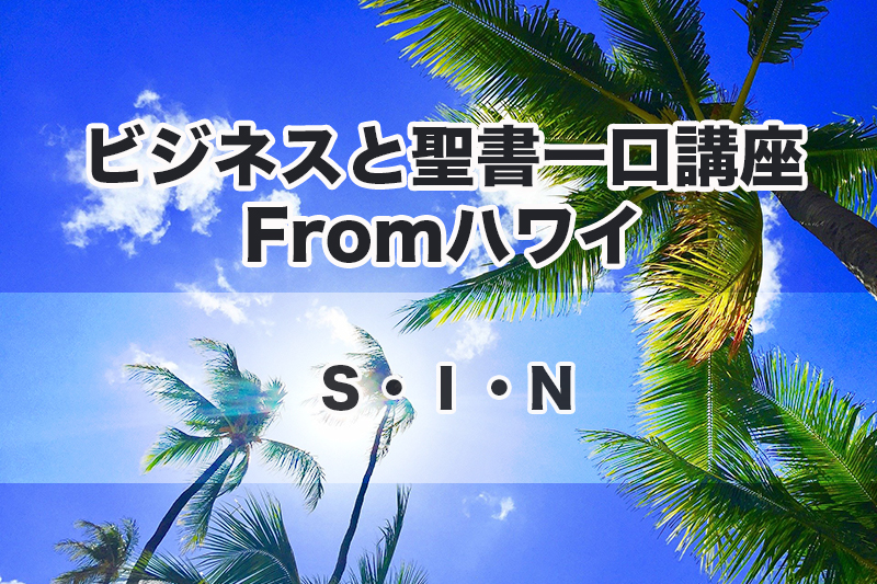 ビジネスと聖書一口講座 From ハワイ（１６）Ｓ・Ｉ・Ｎ　中林義朗