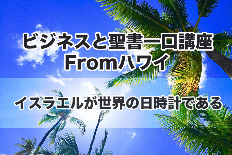 ビジネスと聖書一口講座 From ハワイ（１８）イスラエルが世界の日時計である　中林義朗