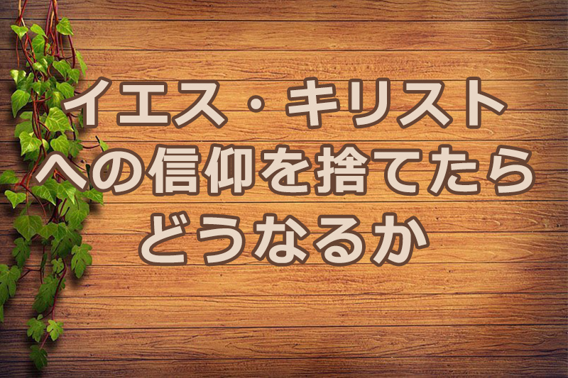 イエス・キリストへの信仰を捨てたらどうなるか　安食弘幸